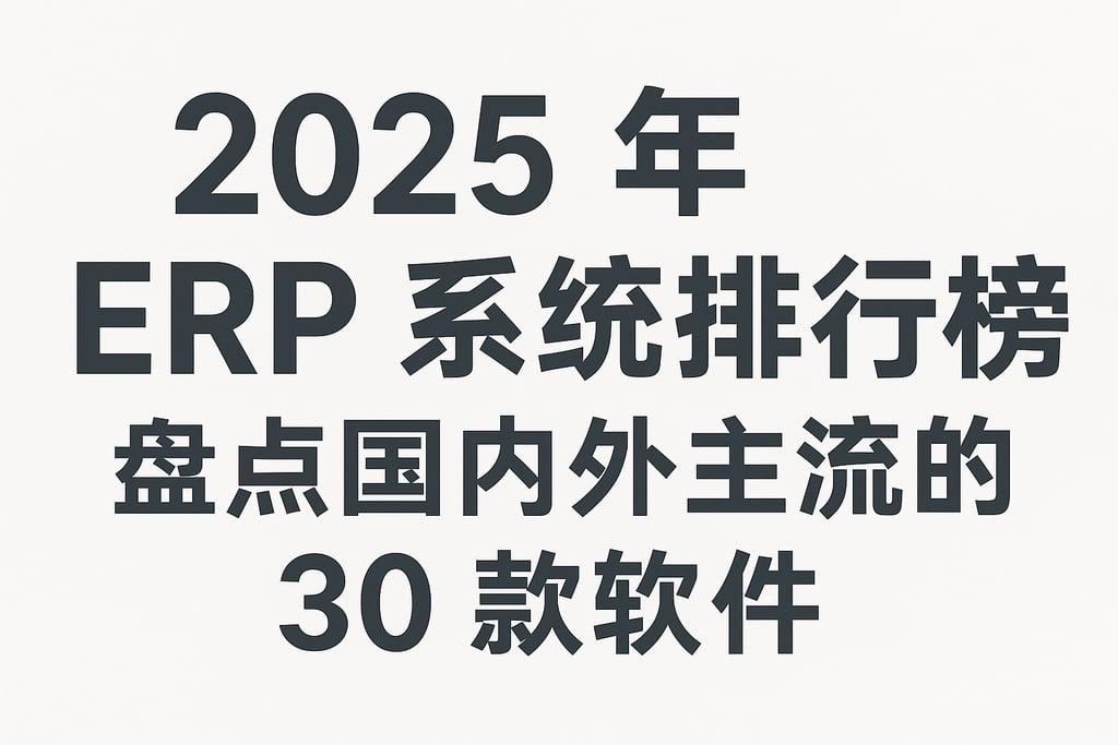 2025 年 ERP 系统排行榜：盘点国内外主流的 30 款软件